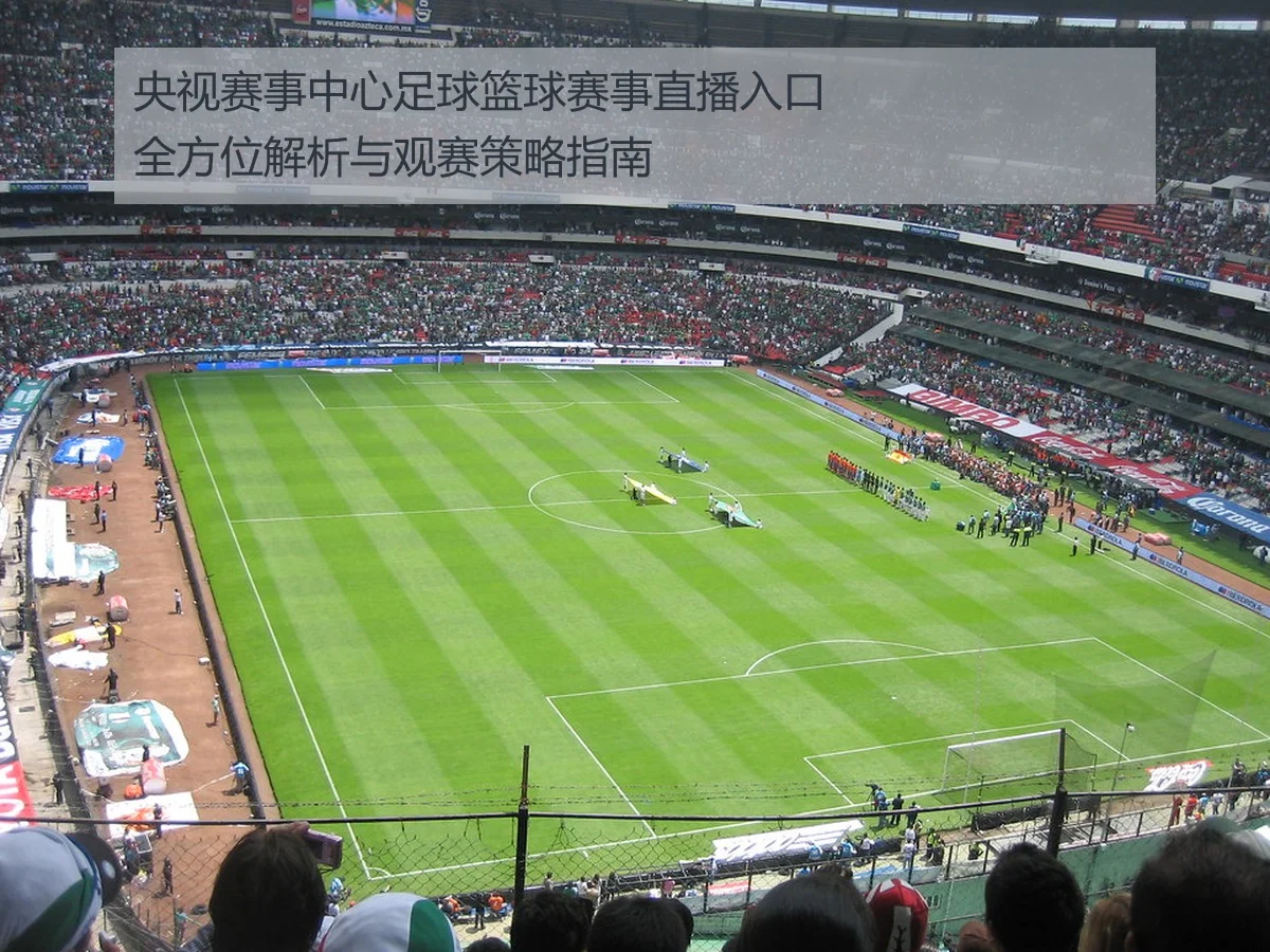 央视赛事中心足球篮球赛事直播入口全方位解析与观赛策略指南